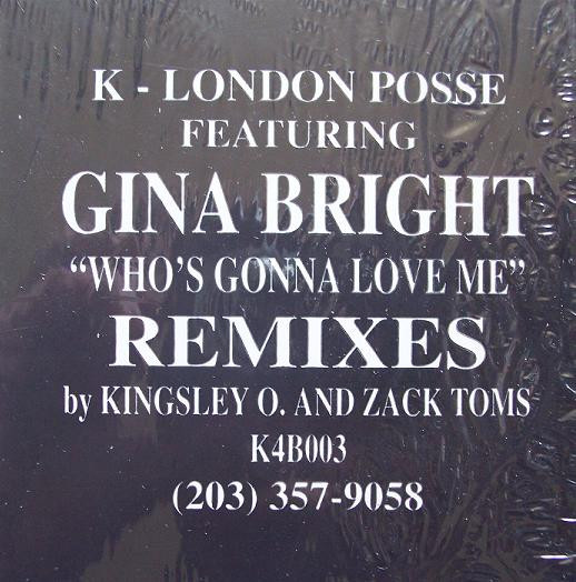 K London Posse Featuring Gina Bright - Who's Gonna Love Me (Remixes) | K4B Records (K4B003) - 2 K London Posse Featuring Gina Bright - Who's Gonna Love Me (Remixes) | K4B Records (K4B003) - 2