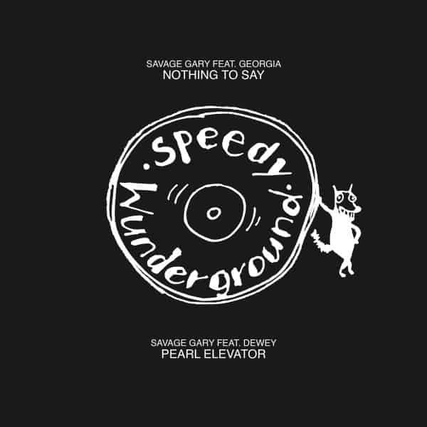 Savage Gary Feat. Georgia , Savage Gary Feat. Dewey - Nothing To Say/Pearl Elevator | Speedy Wunderground (SWSG03) - main Savage Gary Feat. Georgia , Savage Gary Feat. Dewey - Nothing To Say/Pearl Elevator | Speedy Wunderground (SWSG03) - main