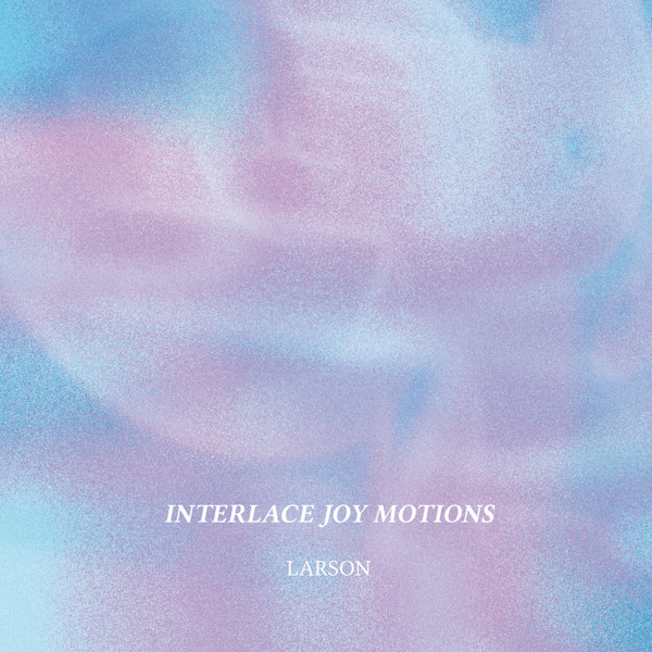 Larson - Interlace Joy Motions | Hi Scores (HISC001) - main Larson - Interlace Joy Motions | Hi Scores (HISC001) - main