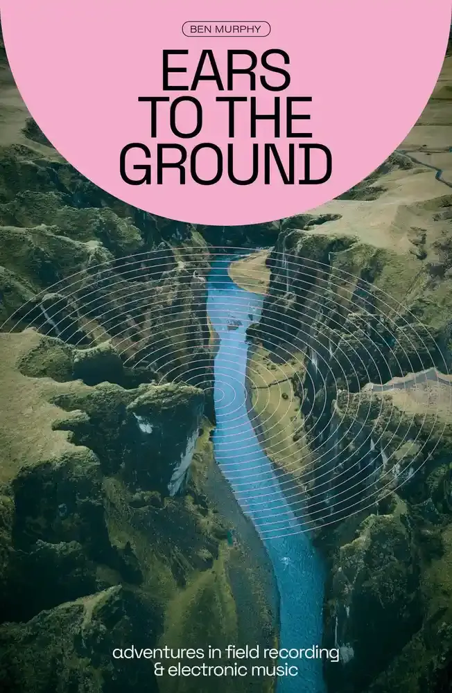 Ears to the Ground- Adventures in Field Recording and Electronic Music