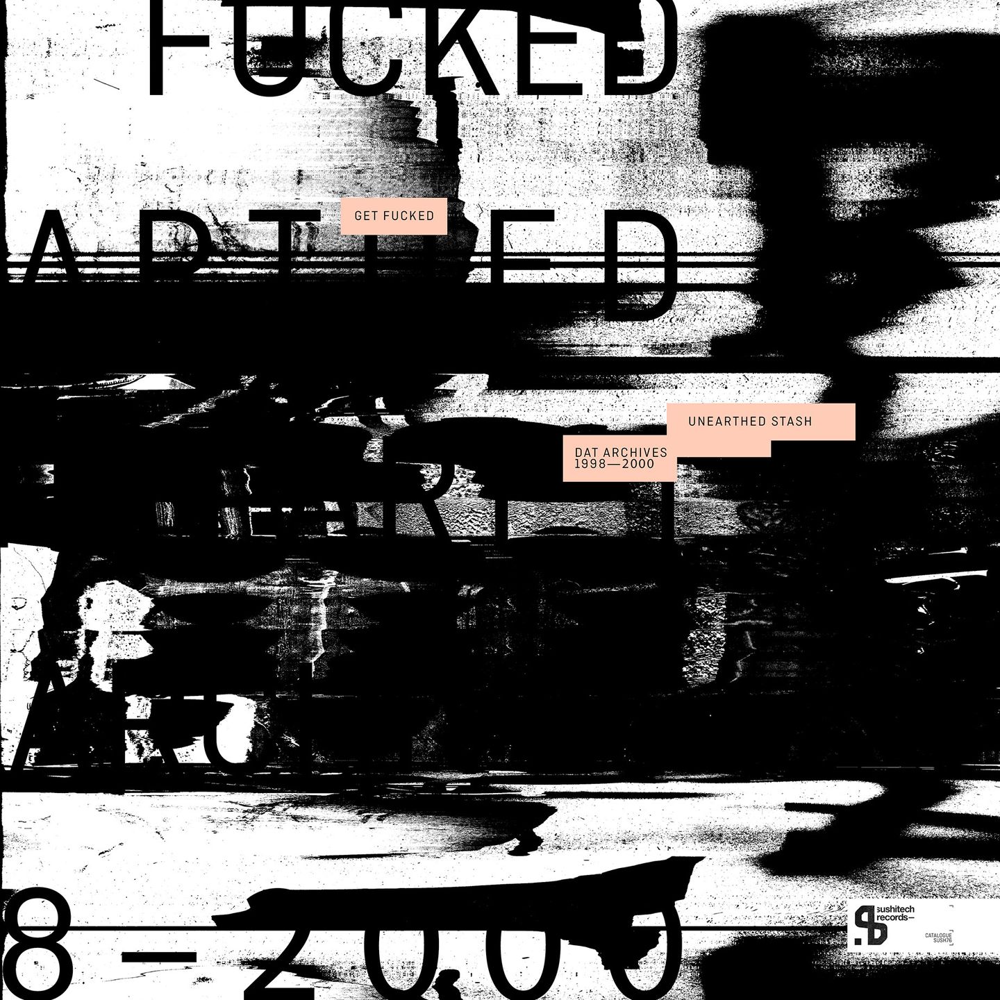 Get Fucked - Unearthed Stash (DAT Archives 1998-2000) | Sushitech Records (SUSH76) - main Get Fucked - Unearthed Stash (DAT Archives 1998-2000) | Sushitech Records (SUSH76) - main