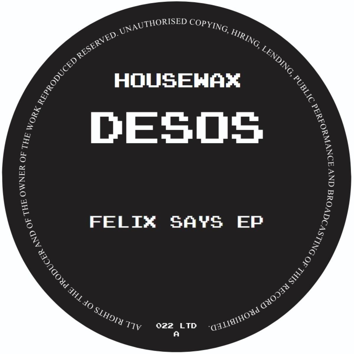 DESOS - FELIX SAYS EP | HOUSEWAX (HOUSEWAXLTD022) DESOS - FELIX SAYS EP | HOUSEWAX (HOUSEWAXLTD022)